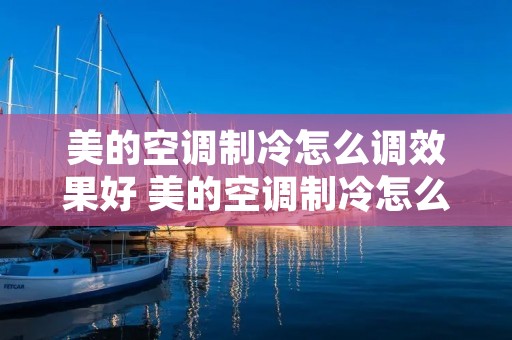 美的空调制冷怎么调效果好 美的空调制冷怎么调节