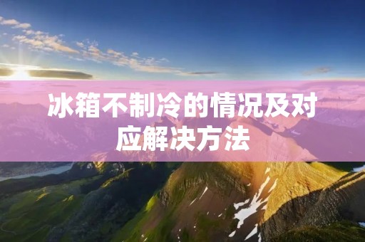 冰箱不制冷的情况及对应解决方法