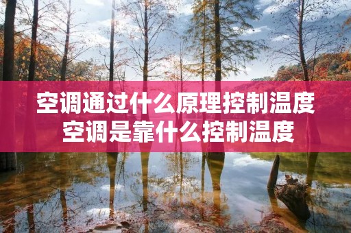 空调通过什么原理控制温度 空调是靠什么控制温度 空调通过什么原理控制温度 空调是靠什么控制温度