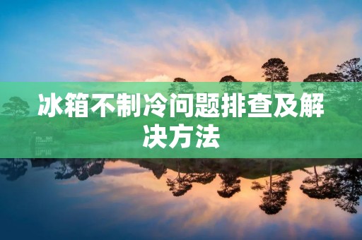 冰箱不制冷问题排查及解决方法