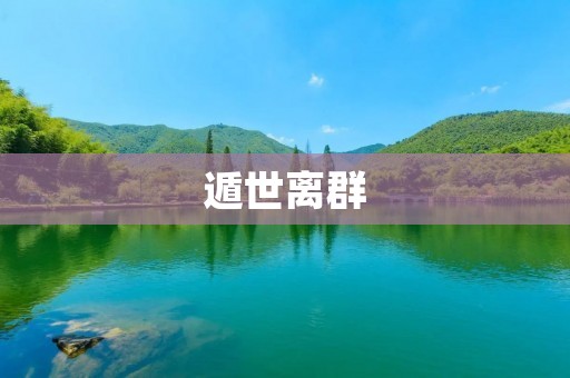 遁世离群：脱离喧嚣的生活，享受自由与宁静