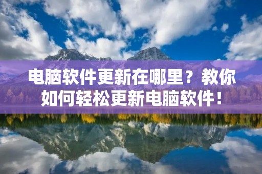 电脑软件更新在哪里？教你如何轻松更新电脑软件！