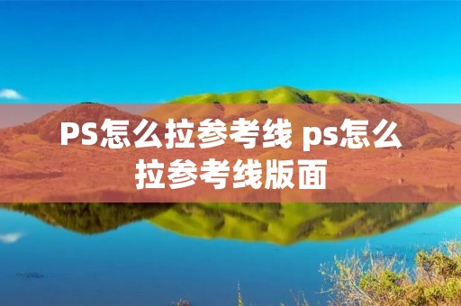 PS怎么拉参考线 ps怎么拉参考线版面