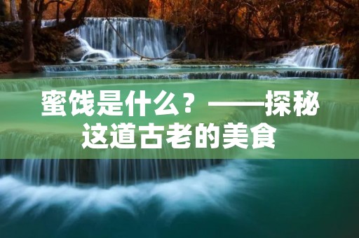 蜜饯是什么？——探秘这道古老的美食