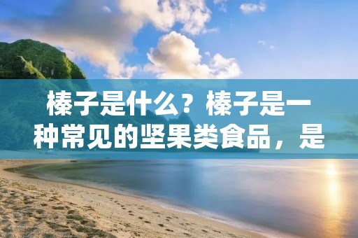 榛子是什么?榛子是一种常见的坚果类食品,是榛树的果实。它们通常是浅棕色的外壳包裹着一个坚硬的壳,里面则是一个小小的仁。榛子味道浓郁,口感香脆,是许多人喜欢的零食之一。除了美味外,榛子还有许多健康益处,它们富含营养,含有大量的蛋白质、脂肪、纤维素、维生素和矿物质,对人体健康有很多好处。 榛子是什么?榛子是一种常见的坚果类食品,是榛树的果实。它们通常是浅棕色的外壳包裹着一个坚硬的壳,里面则是一个小小的仁。榛子味道浓郁,口感香脆,是许多人喜欢的零食之一。除了美味外,榛子还有许多健康益处,它们富含营养,含有大量的蛋白质、脂肪、纤维素、维生素和矿物质,对人体健康有很多好处。