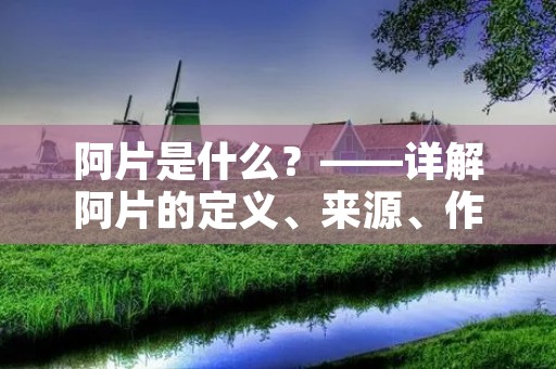 阿片是什么?——详解阿片的定义、来源、作用和危害 阿片是什么?——详解阿片的定义、来源、作用和危害