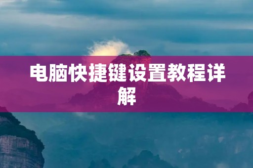 电脑快捷键设置教程详解 电脑快捷键设置教程详解