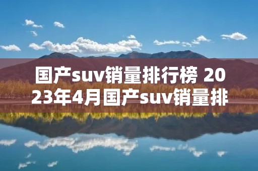 国产suv销量排行榜 2023年4月国产suv销量排行榜