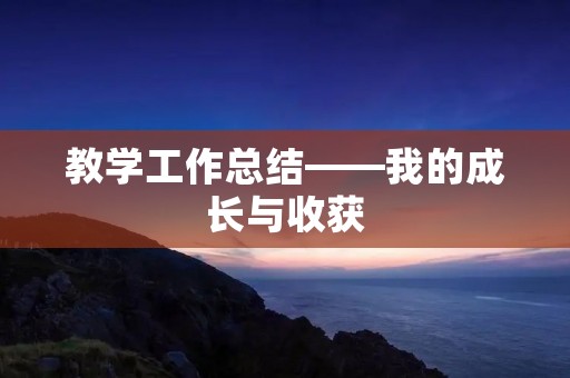 教学工作总结——我的成长与收获