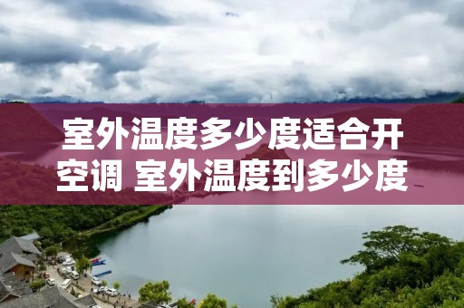 室外温度多少度适合开空调 室外温度到多少度开空调最好 室外温度多少度适合开空调 室外温度到多少度开空调最好
