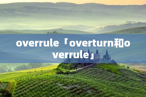 overrule「overturn和overrule」 overrule「overturn和overrule」