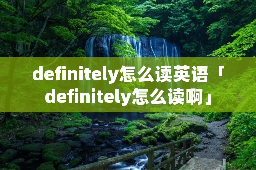 definitely怎么读英语「definitely怎么读啊」