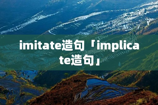 imitate造句「implicate造句」 imitate造句「implicate造句」