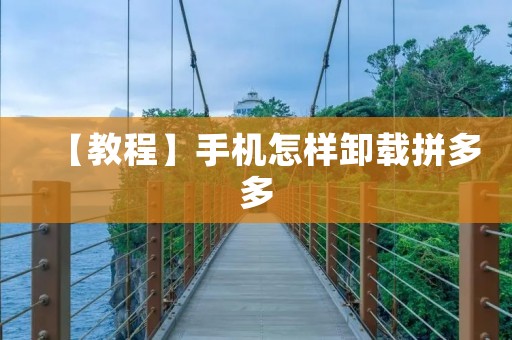 【教程】手机怎样卸载拼多多 【教程】手机怎样卸载拼多多