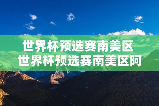 世界杯预选赛南美区 世界杯预选赛南美区阿根廷