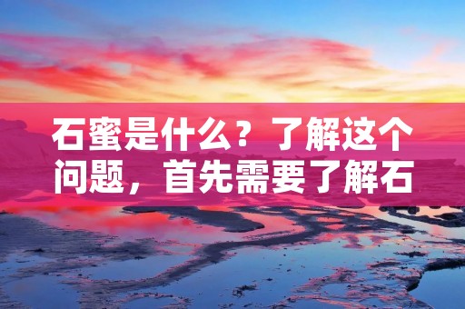 石蜜是什么?了解这个问题,首先需要了解石蜜的来源和性质。石蜜是一种自然产生的物质,是从石头中提取出来的一种黏稠液体。它是一种具有特殊香气和味道的天然食品添加剂,被广泛应用于食品工业和中药制药。 石蜜是什么?了解这个问题,首先需要了解石蜜的来源和性质。石蜜是一种自然产生的物质,是从石头中提取出来的一种黏稠液体。它是一种具有特殊香气和味道的天然食品添加剂,被广泛应用于食品工业和中药制药。