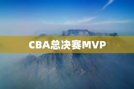 CBA总决赛MVP：谁是最有可能的人选？