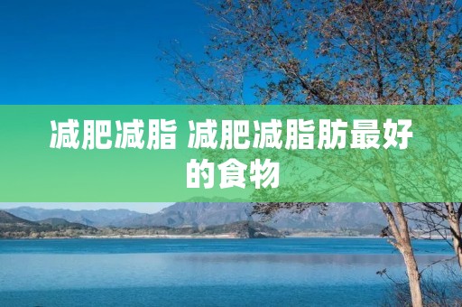 减肥减脂 减肥减脂肪最好的食物