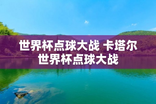 世界杯点球大战 卡塔尔世界杯点球大战 世界杯点球大战 卡塔尔世界杯点球大战