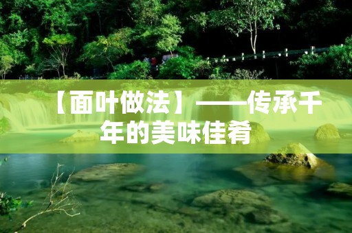 【面叶做法】——传承千年的美味佳肴