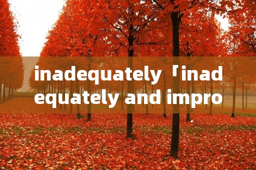 inadequately「inadequately and improperly」