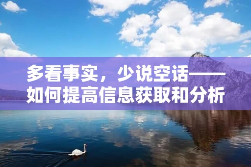 多看事实,少说空话——如何提高信息获取和分析能力 多看事实,少说空话——如何提高信息获取和分析能力