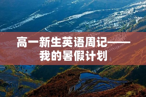 高一新生英语周记——我的暑假计划 高一新生英语周记——我的暑假计划