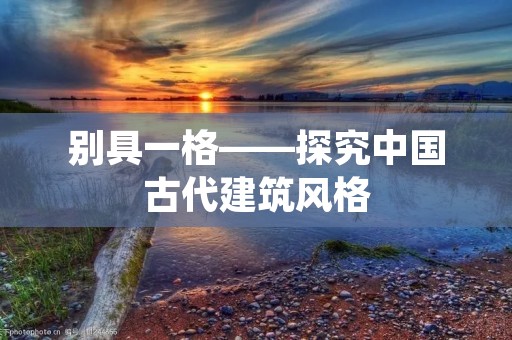 别具一格——探究中国古代建筑风格