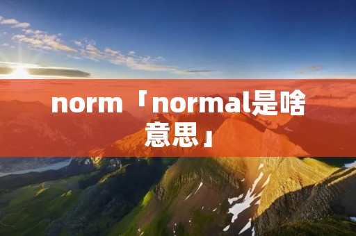 norm「normal是啥意思」 norm「normal是啥意思」