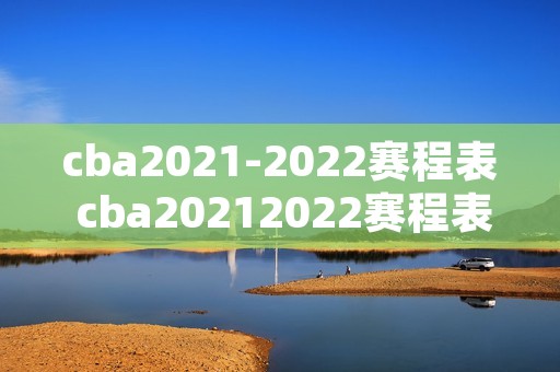 cba2021-2022赛程表 cba20212022赛程表第二阶段