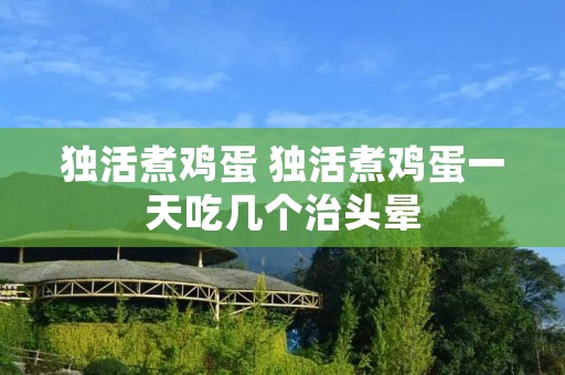 独活煮鸡蛋 独活煮鸡蛋一天吃几个治头晕
