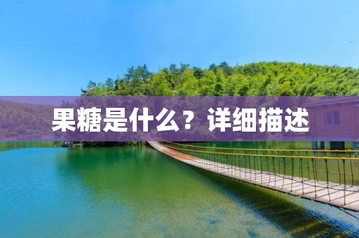 果糖是什么?详细描述 果糖是什么?详细描述