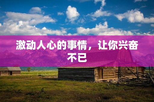 激动人心的事情,让你兴奋不已