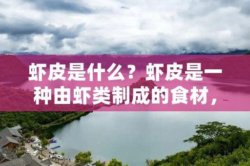 虾皮是什么？虾皮是一种由虾类制成的食材，是中国、东南亚等地区常见的调味料。虾皮是一种富含蛋白质和钙质的食品，有着独特的味道和香气，被广泛用于烹饪中，尤其是在海鲜料理中。