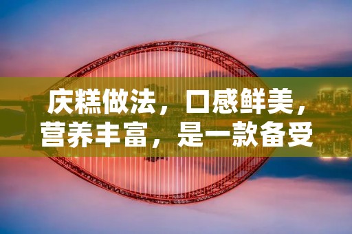 庆糕做法，口感鲜美，营养丰富，是一款备受喜爱的传统美食。庆糕制作简单，材料易得，可以在家中轻松制作。下面将为大家介绍庆糕的制作过程。