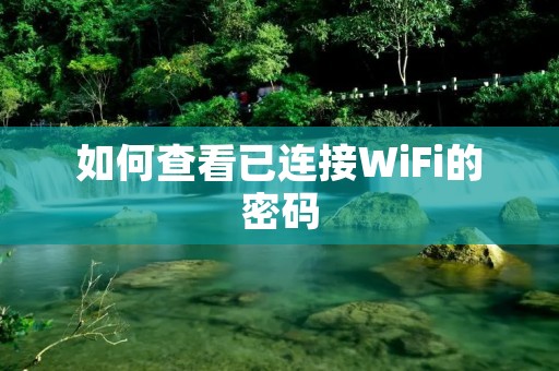 如何查看已连接WiFi的密码 如何查看已连接WiFi的密码