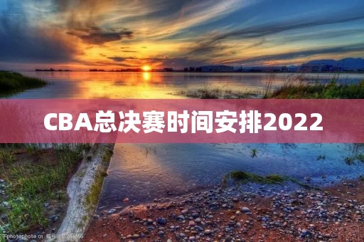 CBA总决赛时间安排2022:赛程、场馆、参赛队伍等详细信息 CBA总决赛时间安排2022:赛程、场馆、参赛队伍等详细信息