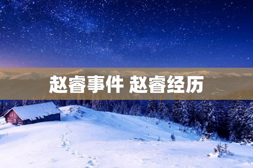 赵睿事件 赵睿经历 赵睿事件 赵睿经历