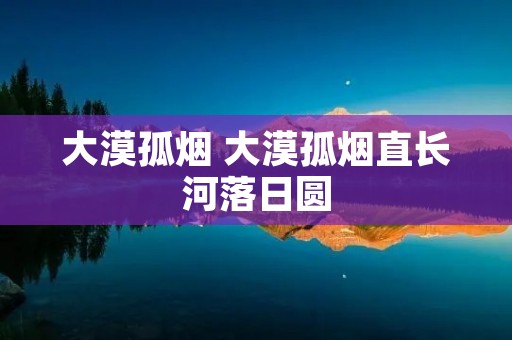 大漠孤烟 大漠孤烟直长河落日圆