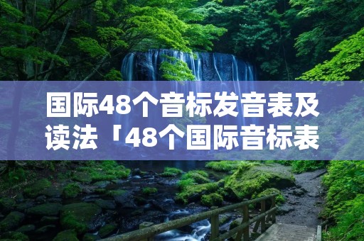 国际48个音标发音表及读法「48个国际音标表 读音」