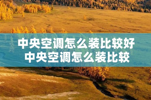 中央空调怎么装比较好 中央空调怎么装比较好看