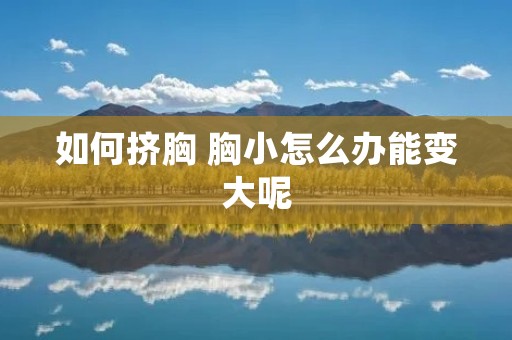 如何挤胸 胸小怎么办能变大呢