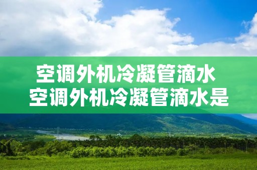 空调外机冷凝管滴水 空调外机冷凝管滴水是什么原因 空调外机冷凝管滴水 空调外机冷凝管滴水是什么原因