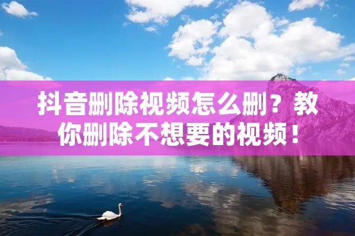 抖音删除视频怎么删?教你删除不想要的视频! 抖音删除视频怎么删?教你删除不想要的视频!