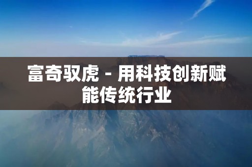 富奇驭虎 - 用科技创新赋能传统行业