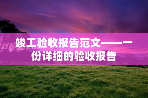 竣工验收报告范文——一份详细的验收报告