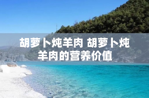 胡萝卜炖羊肉 胡萝卜炖羊肉的营养价值