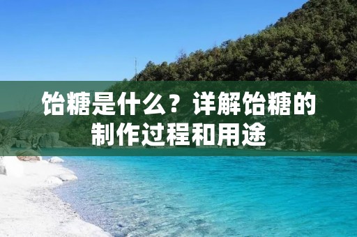 饴糖是什么?详解饴糖的制作过程和用途 饴糖是什么?详解饴糖的制作过程和用途