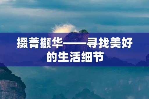 掇菁撷华——寻找美好的生活细节 掇菁撷华——寻找美好的生活细节