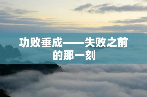 功败垂成——失败之前的那一刻